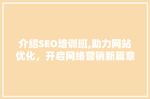 介绍SEO培训班,助力网站优化，开启网络营销新篇章