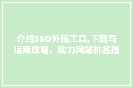 介绍SEO外链工具,下载与运用攻略，助力网站排名提升