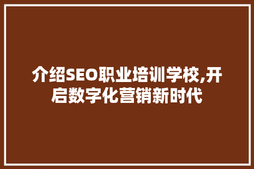 介绍SEO职业培训学校,开启数字化营销新时代