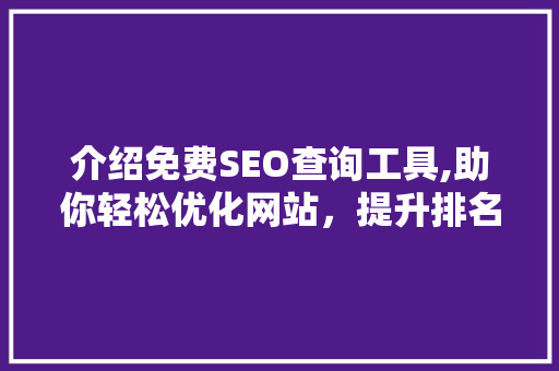 介绍免费SEO查询工具,助你轻松优化网站，提升排名！