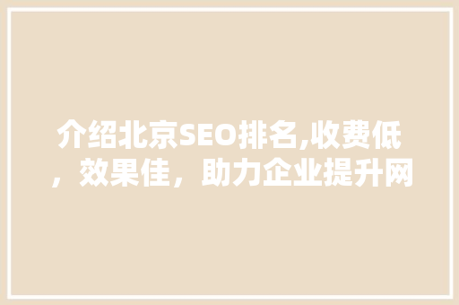 介绍北京SEO排名,收费低，效果佳，助力企业提升网络曝光率