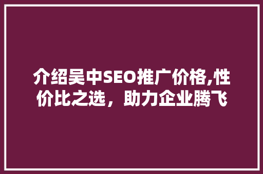 介绍吴中SEO推广价格,性价比之选，助力企业腾飞