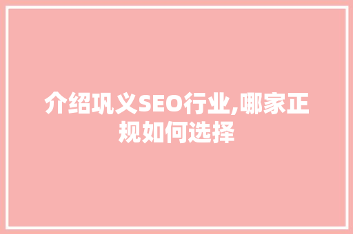 介绍巩义SEO行业,哪家正规如何选择