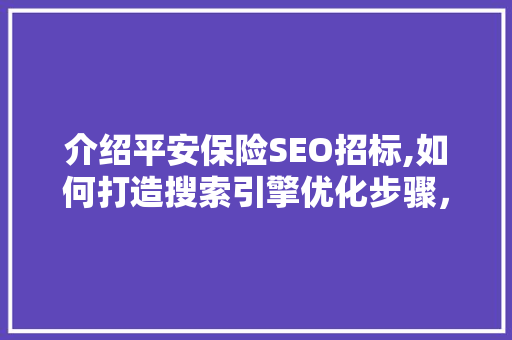 介绍平安保险SEO招标,如何打造搜索引擎优化步骤，提升品牌影响力