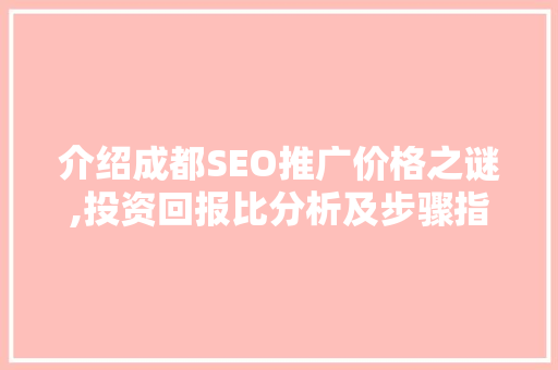 介绍成都SEO推广价格之谜,投资回报比分析及步骤指南