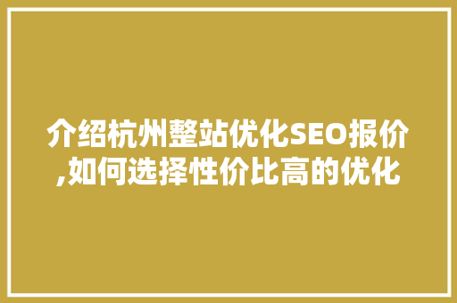 介绍杭州整站优化SEO报价,如何选择性价比高的优化方法