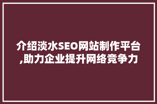 介绍淡水SEO网站制作平台,助力企业提升网络竞争力