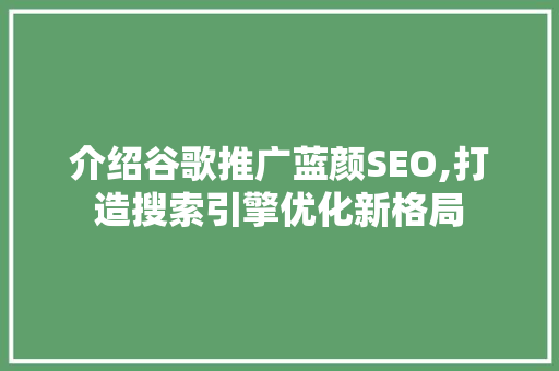 介绍谷歌推广蓝颜SEO,打造搜索引擎优化新格局