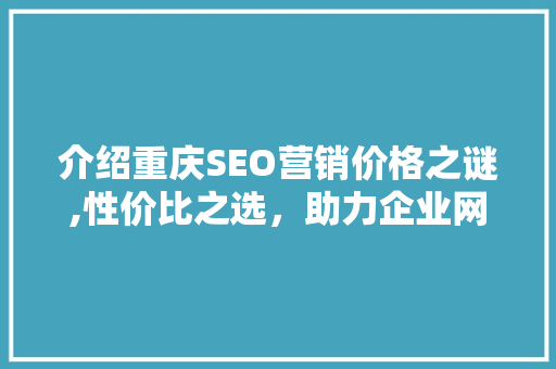 介绍重庆SEO营销价格之谜,性价比之选，助力企业网络崛起