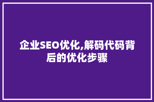 企业SEO优化,解码代码背后的优化步骤