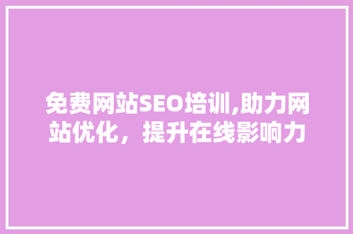 免费网站SEO培训,助力网站优化，提升在线影响力
