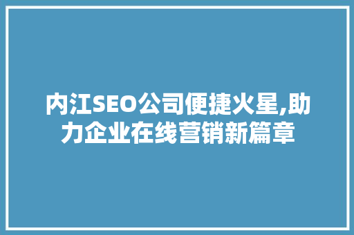 内江SEO公司便捷火星,助力企业在线营销新篇章