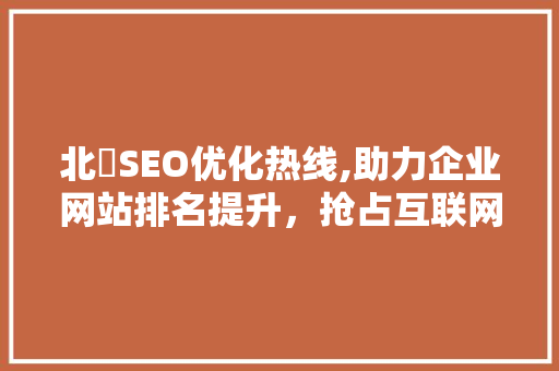 北滘SEO优化热线,助力企业网站排名提升，抢占互联网市场先机