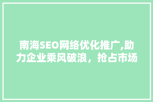南海SEO网络优化推广,助力企业乘风破浪，抢占市场先机