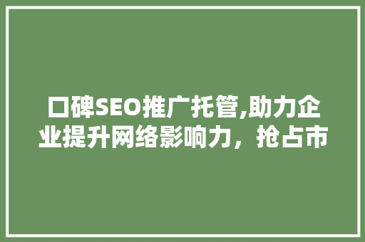 口碑SEO推广托管,助力企业提升网络影响力，抢占市场先机