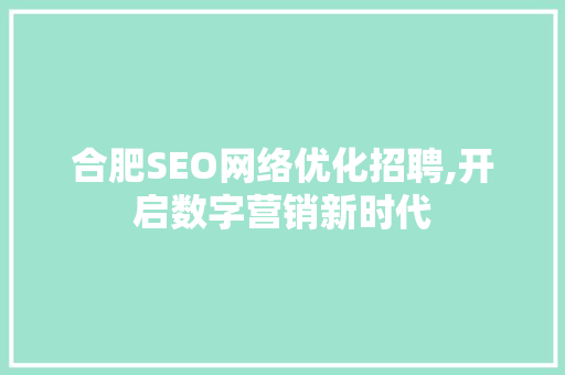 合肥SEO网络优化招聘,开启数字营销新时代