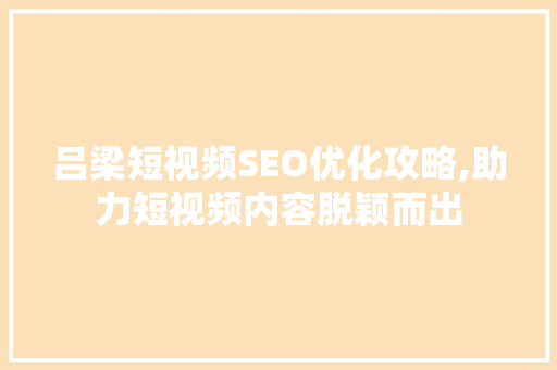 吕梁短视频SEO优化攻略,助力短视频内容脱颖而出