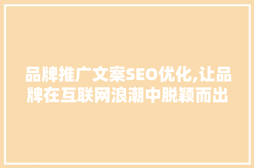 品牌推广文案SEO优化,让品牌在互联网浪潮中脱颖而出