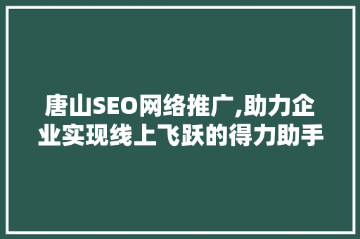 唐山SEO网络推广,助力企业实现线上飞跃的得力助手