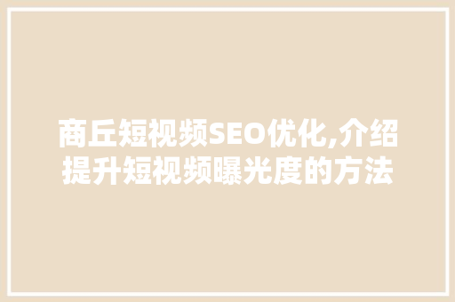 商丘短视频SEO优化,介绍提升短视频曝光度的方法