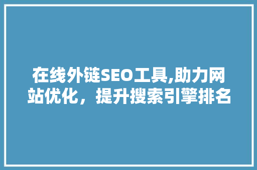 在线外链SEO工具,助力网站优化，提升搜索引擎排名