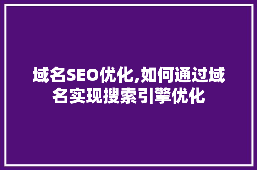 域名SEO优化,如何通过域名实现搜索引擎优化