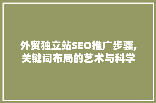 外贸独立站SEO推广步骤,关键词布局的艺术与科学