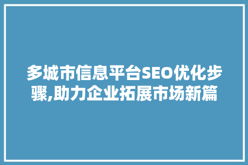 多城市信息平台SEO优化步骤,助力企业拓展市场新篇章