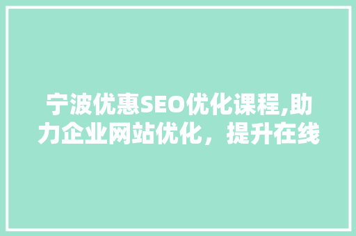 宁波优惠SEO优化课程,助力企业网站优化，提升在线竞争力