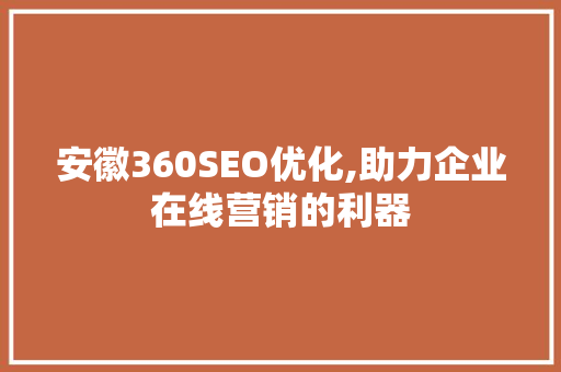 安徽360SEO优化,助力企业在线营销的利器