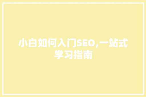 小白如何入门SEO,一站式学习指南