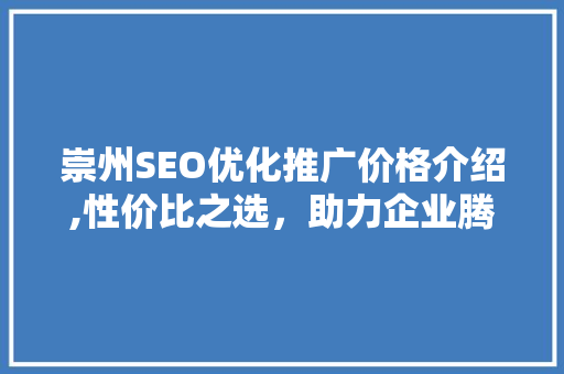 崇州SEO优化推广价格介绍,性价比之选，助力企业腾飞