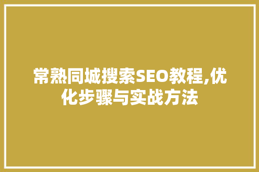 常熟同城搜索SEO教程,优化步骤与实战方法