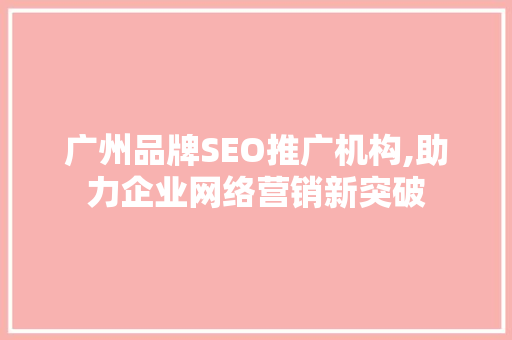 广州品牌SEO推广机构,助力企业网络营销新突破