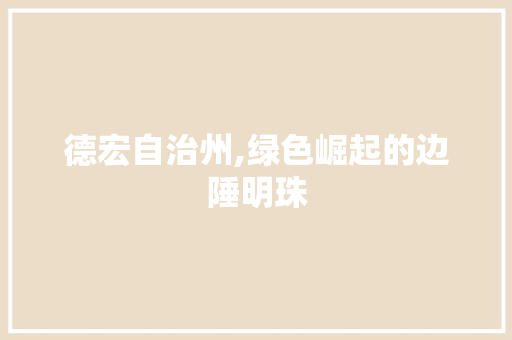德宏自治州,绿色崛起的边陲明珠
