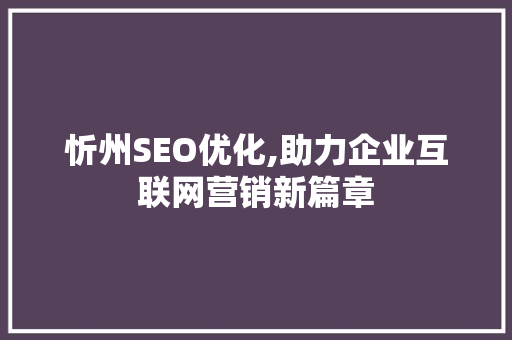 忻州SEO优化,助力企业互联网营销新篇章