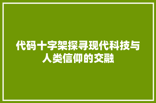 代码十字架探寻现代科技与人类信仰的交融
