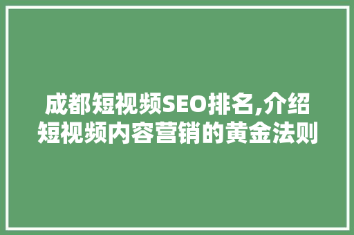 成都短视频SEO排名,介绍短视频内容营销的黄金法则