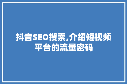 抖音SEO搜索,介绍短视频平台的流量密码