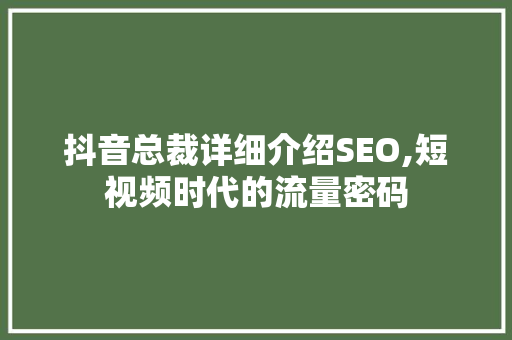 抖音总裁详细介绍SEO,短视频时代的流量密码