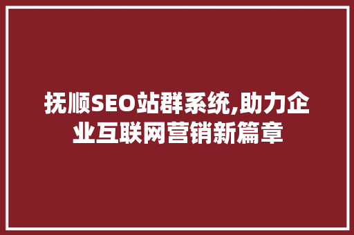 抚顺SEO站群系统,助力企业互联网营销新篇章