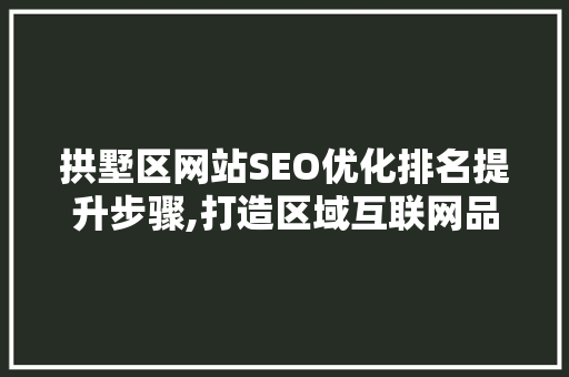 拱墅区网站SEO优化排名提升步骤,打造区域互联网品牌新标杆