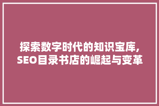 探索数字时代的知识宝库,SEO目录书店的崛起与变革