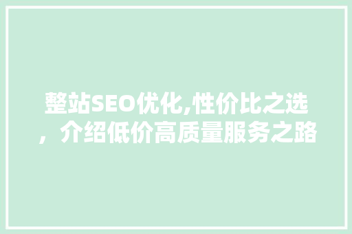 整站SEO优化,性价比之选，介绍低价高质量服务之路