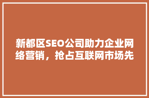 新都区SEO公司助力企业网络营销，抢占互联网市场先机