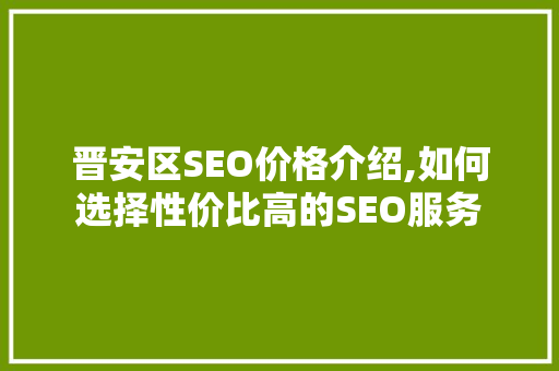 晋安区SEO价格介绍,如何选择性价比高的SEO服务