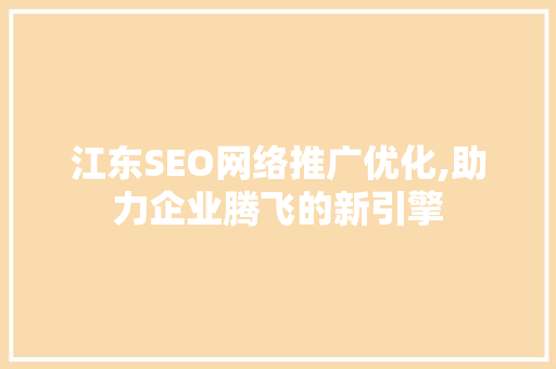江东SEO网络推广优化,助力企业腾飞的新引擎