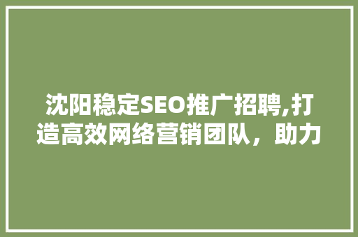 沈阳稳定SEO推广招聘,打造高效网络营销团队，助力企业腾飞