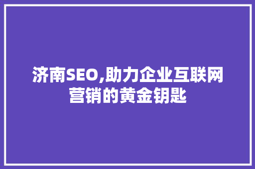 济南SEO,助力企业互联网营销的黄金钥匙