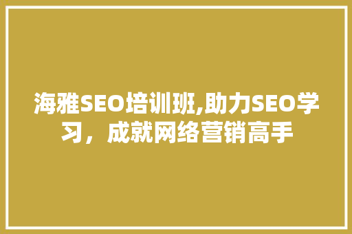 海雅SEO培训班,助力SEO学习，成就网络营销高手